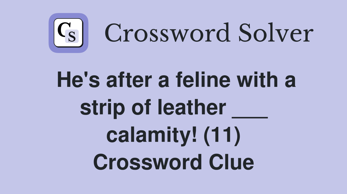 He's after a feline with a strip of leather ___ calamity! (11